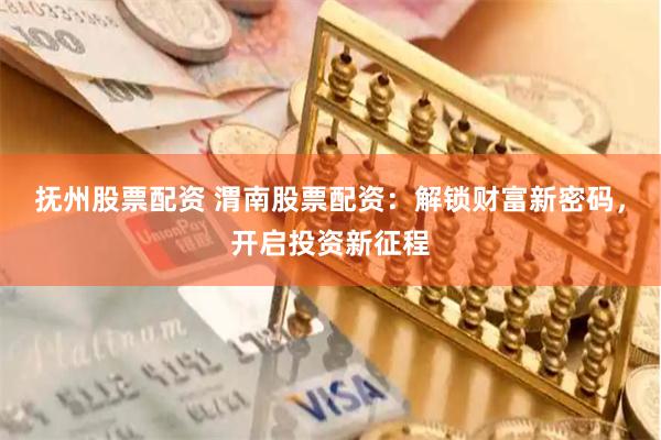 抚州股票配资 渭南股票配资：解锁财富新密码，开启投资新征程