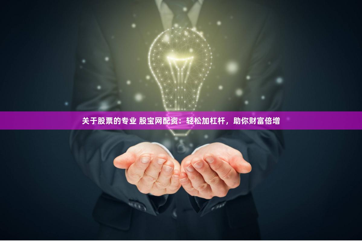 关于股票的专业 股宝网配资：轻松加杠杆，助你财富倍增