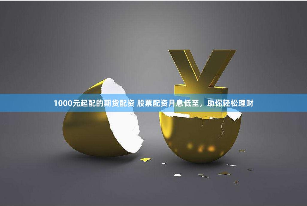 1000元起配的期货配资 股票配资月息低至，助你轻松理财