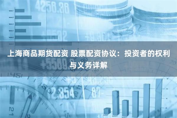 上海商品期货配资 股票配资协议：投资者的权利与义务详解