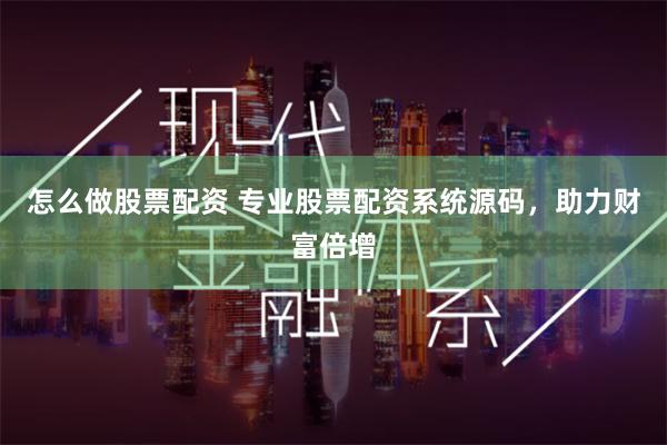 怎么做股票配资 专业股票配资系统源码，助力财富倍增