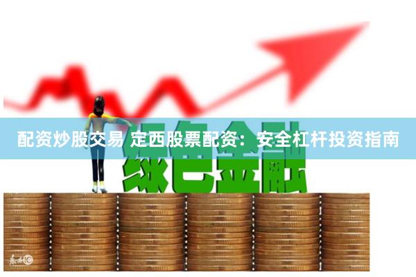 配资炒股交易 定西股票配资：安全杠杆投资指南