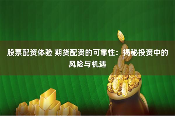 股票配资体验 期货配资的可靠性：揭秘投资中的风险与机遇